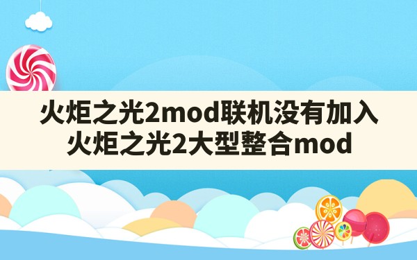 火炬之光2mod联机没有加入,火炬之光2大型整合mod - 六五手游网