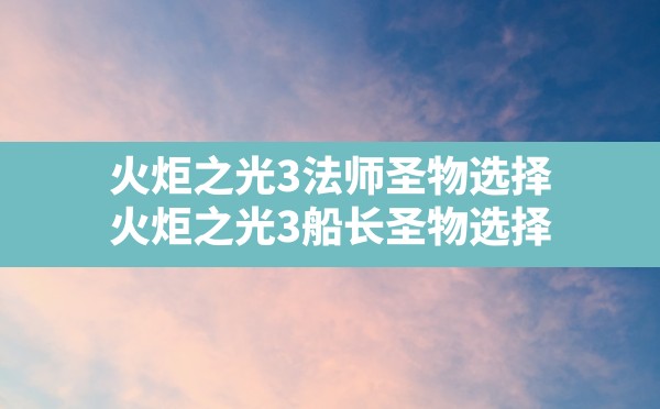 火炬之光3法师圣物选择(火炬之光3船长圣物选择) - 六五手游网