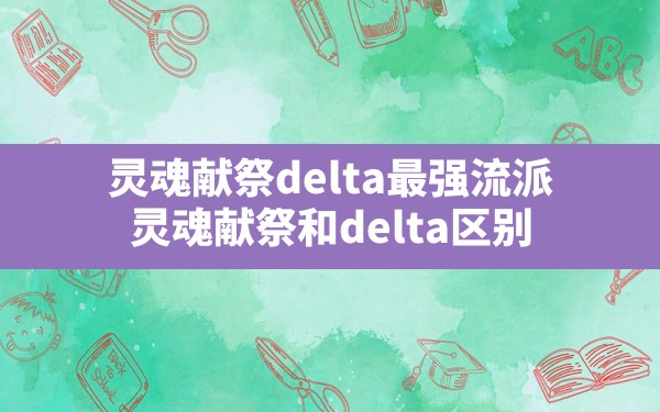 灵魂献祭delta最强流派(灵魂献祭和delta区别) - 六五手游网