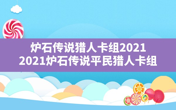 炉石传说猎人卡组2021,2021炉石传说平民猎人卡组 - 六五手游网