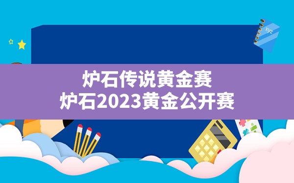 炉石传说黄金赛(炉石2023黄金公开赛) - 六五手游网