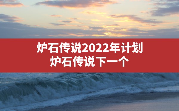 炉石传说2022年计划,炉石传说下一个版本什么时候更新 - 六五手游网