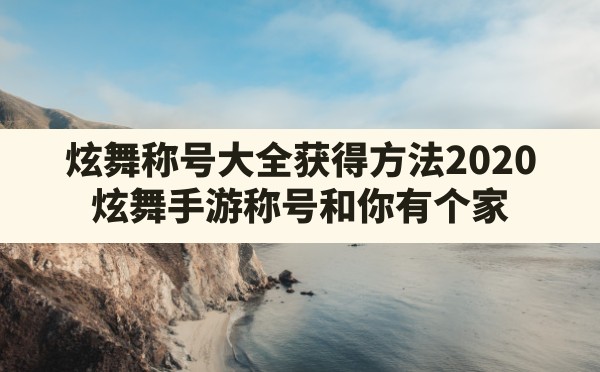 炫舞称号大全获得方法2020,炫舞手游称号和你有个家 - 六五手游网