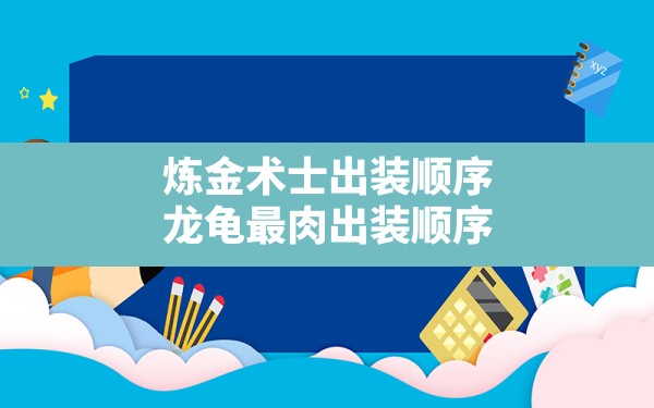 炼金术士出装顺序,龙龟最肉出装顺序 - 六五手游网