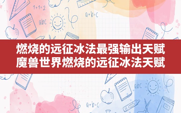 燃烧的远征冰法最强输出天赋,魔兽世界燃烧的远征冰法天赋 - 六五手游网