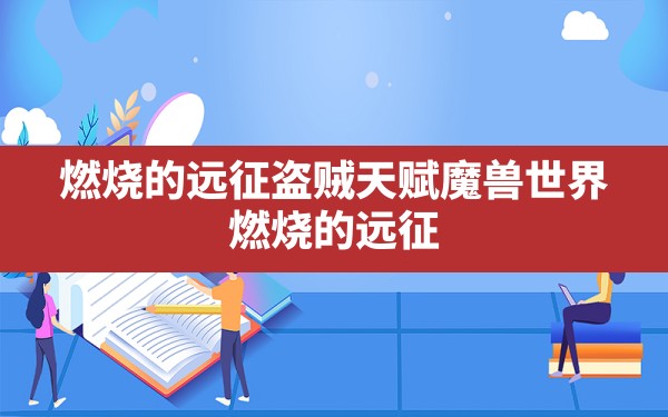 燃烧的远征盗贼天赋,魔兽世界 燃烧的远征 - 六五手游网