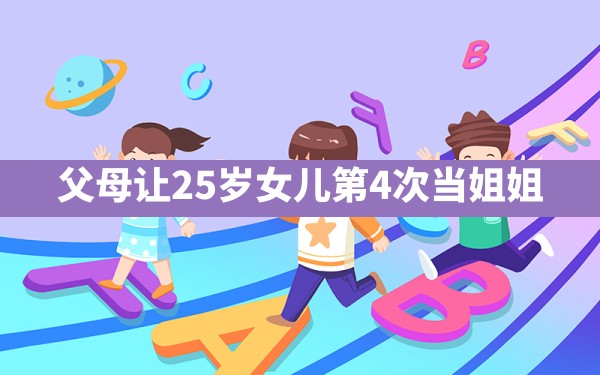 父母让25岁女儿第4次当姐姐 - 六五手游网