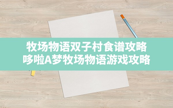 牧场物语双子村食谱攻略,哆啦A梦牧场物语游戏攻略 - 六五手游网