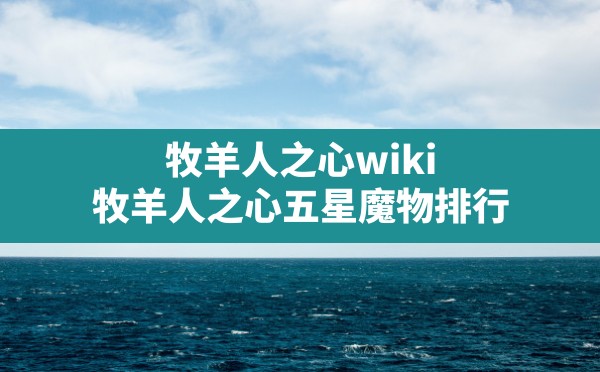 牧羊人之心wiki,牧羊人之心五星魔物排行 - 六五手游网