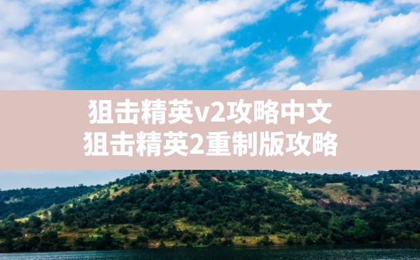 狙击精英v2攻略中文,狙击精英2重制版攻略 - 六五手游网