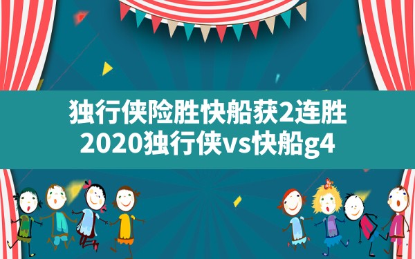 独行侠险胜快船获2连胜,2020独行侠vs快船g4 - 六五手游网