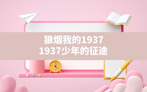 狼烟我的1937,1937少年的征途 - 六五手游网