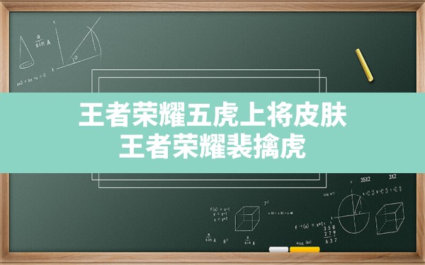 王者荣耀五虎上将皮肤,王者荣耀裴擒虎虎年皮肤怎么获得 - 六五手游网