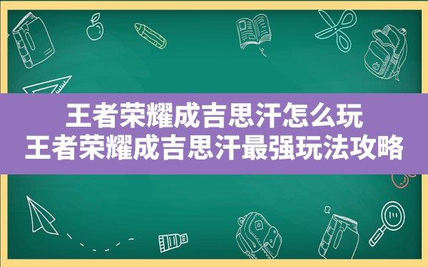 王者荣耀成吉思汗怎么玩(王者荣耀成吉思汗最强玩法攻略) - 六五手游网