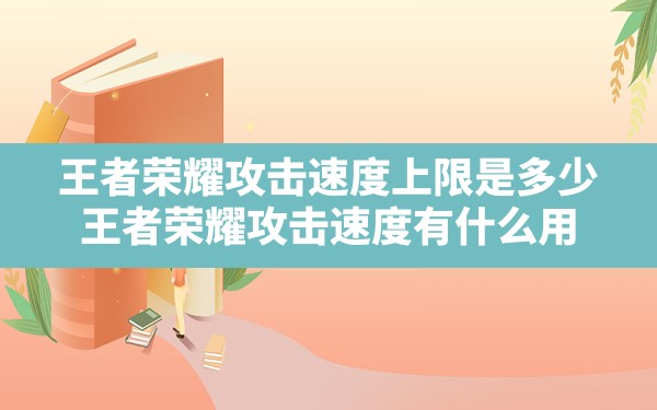 王者荣耀攻击速度上限是多少,王者荣耀攻击速度有什么用 - 六五手游网