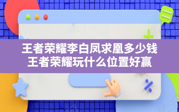 王者荣耀李白凤求凰多少钱(王者荣耀玩什么位置好赢) - 六五手游网