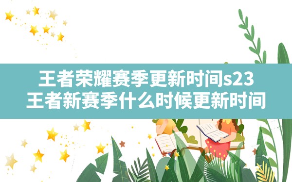 王者荣耀赛季更新时间s23,王者新赛季什么时候更新时间 - 六五手游网