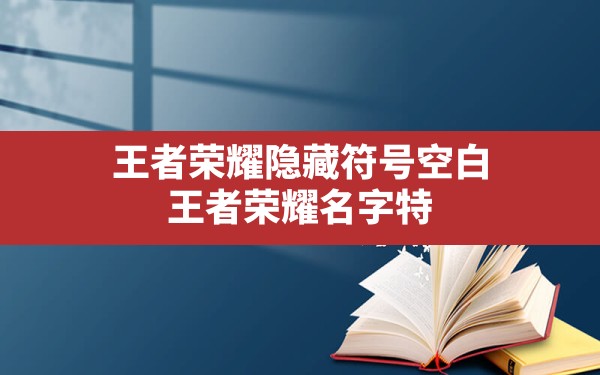 王者荣耀隐藏符号空白,王者荣耀名字特殊符号大全可复制 - 六五手游网