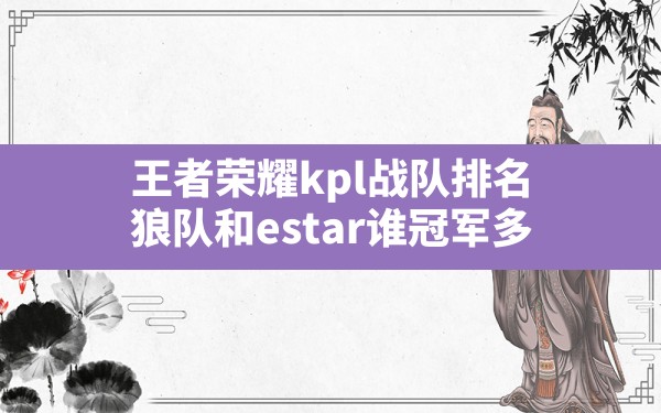 王者荣耀kpl战队排名,狼队和estar谁冠军多 - 六五手游网