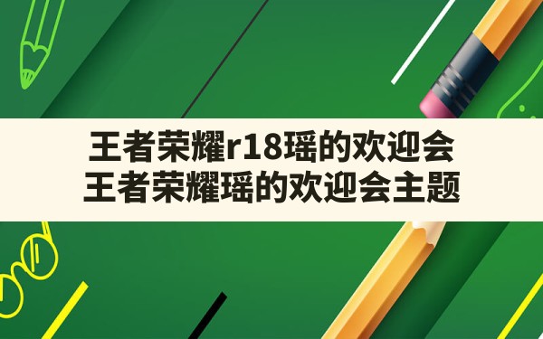 王者荣耀r18瑶的欢迎会(王者荣耀瑶的欢迎会主题) - 六五手游网