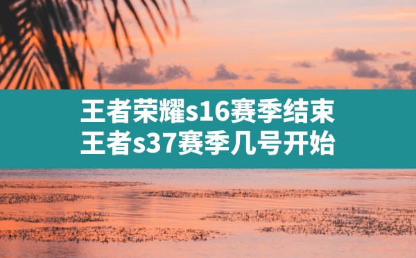 王者荣耀s16赛季结束(王者s37赛季几号开始) - 六五手游网