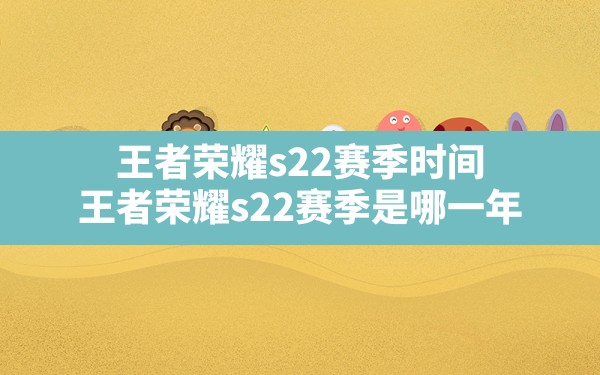 王者荣耀s22赛季时间,王者荣耀s22赛季是哪一年 - 六五手游网