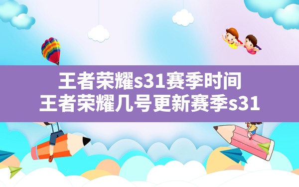 王者荣耀s31赛季时间,王者荣耀几号更新赛季s31 - 六五手游网