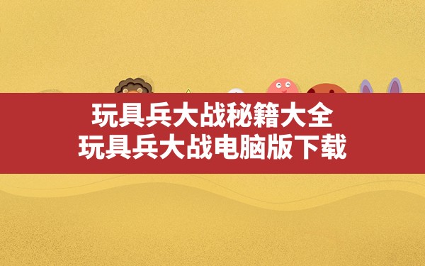 玩具兵大战秘籍大全,玩具兵大战电脑版下载 - 六五手游网