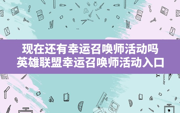 现在还有幸运召唤师活动吗(英雄联盟幸运召唤师活动入口) - 六五手游网