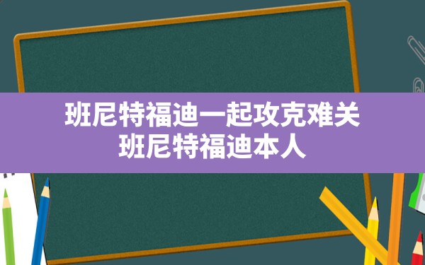 班尼特福迪一起攻克难关,班尼特福迪本人 - 六五手游网