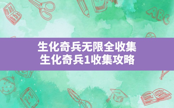 生化奇兵无限全收集,生化奇兵1收集攻略 - 六五手游网