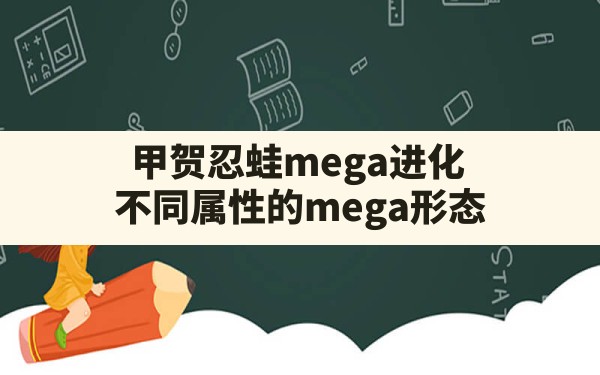 甲贺忍蛙mega进化,不同属性的mega形态 - 六五手游网