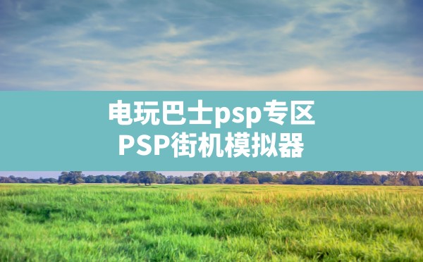 电玩巴士psp专区,PSP街机模拟器 - 六五手游网