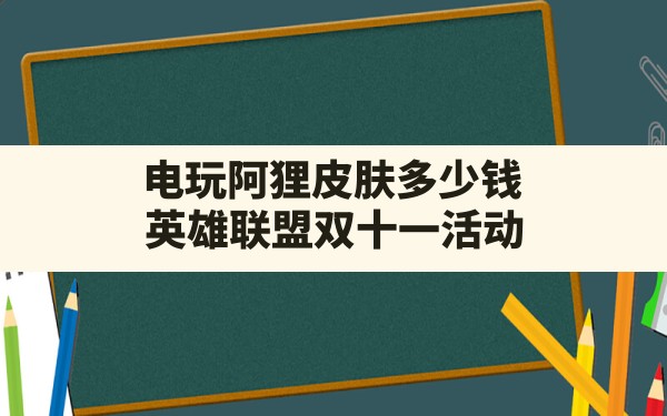 电玩阿狸皮肤多少钱,英雄联盟双十一活动 - 六五手游网