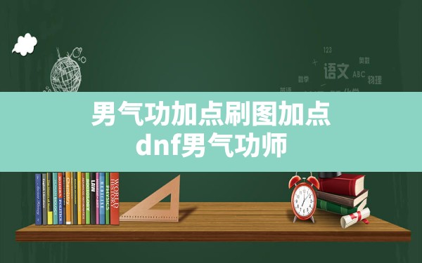 男气功加点刷图加点(dnf男气功师技能加点2021) - 六五手游网