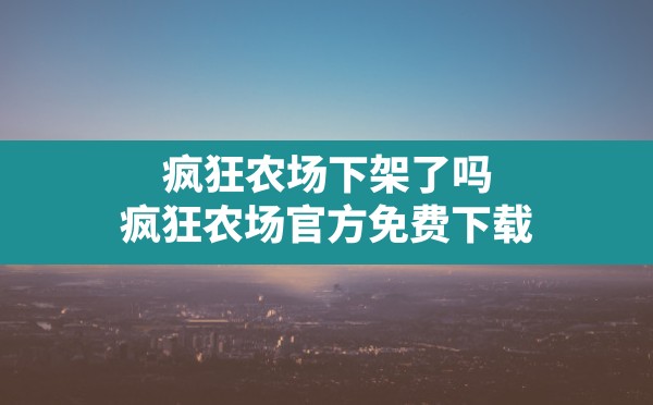 疯狂农场下架了吗,疯狂农场官方免费下载 - 六五手游网