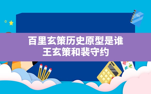 百里玄策历史原型是谁,王玄策和裴守约 - 六五手游网