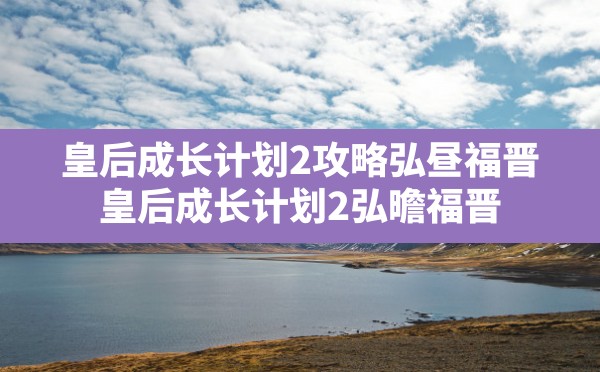 皇后成长计划2攻略弘昼福晋,皇后成长计划2弘曕福晋 - 六五手游网