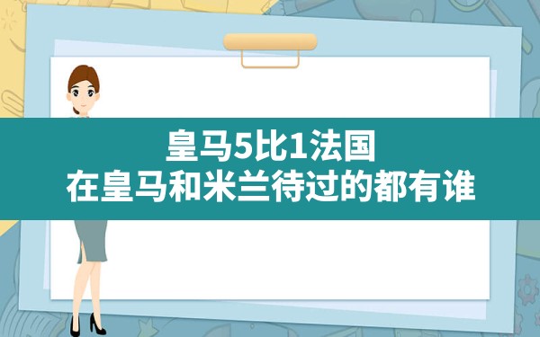 皇马5比1法国(在皇马和米兰待过的都有谁) - 六五手游网