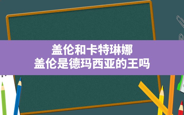 盖伦和卡特琳娜,盖伦是德玛西亚的王吗 - 六五手游网