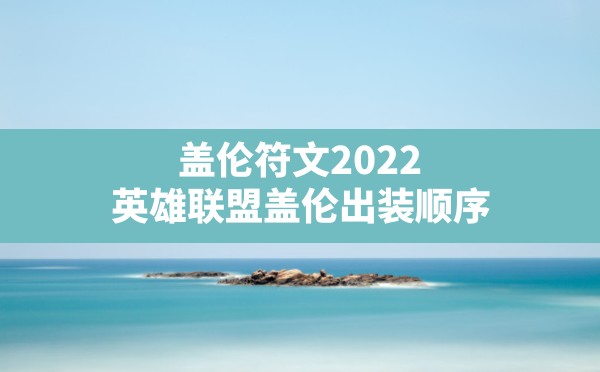 盖伦符文2022,英雄联盟盖伦出装顺序 - 六五手游网