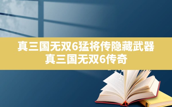 真三国无双6猛将传隐藏武器,真三国无双6传奇模式武器获得方法 - 六五手游网