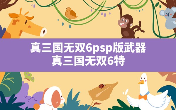 真三国无双6psp版武器,真三国无双6特别版武器获得方法 - 六五手游网