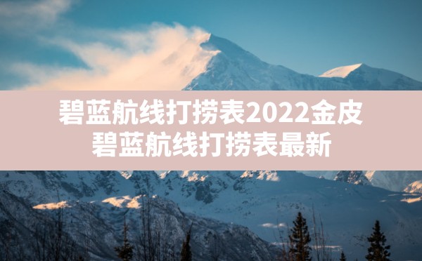 碧蓝航线打捞表2022金皮(碧蓝航线打捞表最新) - 六五手游网