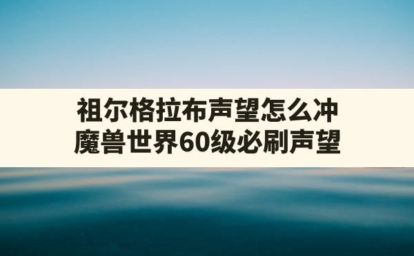 祖尔格拉布声望怎么冲,魔兽世界60级必刷声望 - 六五手游网