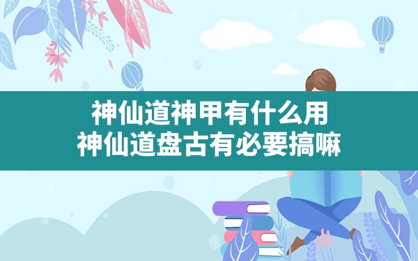 神仙道神甲有什么用,神仙道盘古有必要搞嘛 - 六五手游网