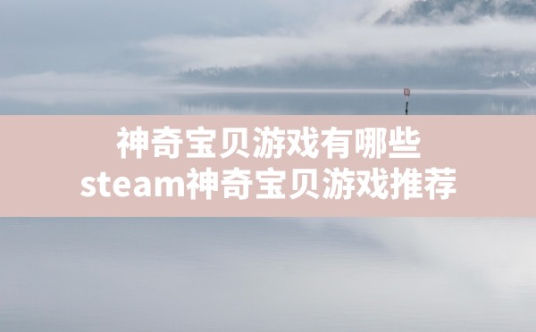 神奇宝贝游戏有哪些(steam神奇宝贝游戏推荐) - 六五手游网