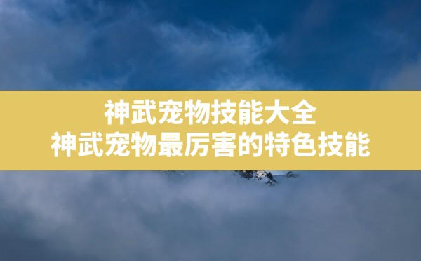 神武宠物技能大全,神武宠物最厉害的特色技能 - 六五手游网