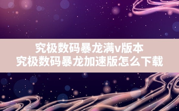 究极数码暴龙满v版本(究极数码暴龙加速版怎么下载) - 六五手游网