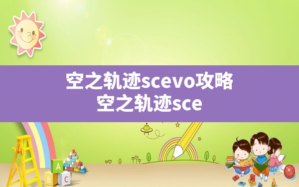 空之轨迹scevo攻略(空之轨迹scevo继承fc存档) - 六五手游网